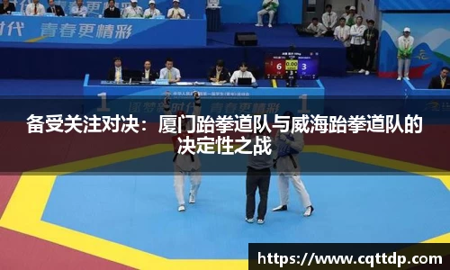 备受关注对决：厦门跆拳道队与威海跆拳道队的决定性之战