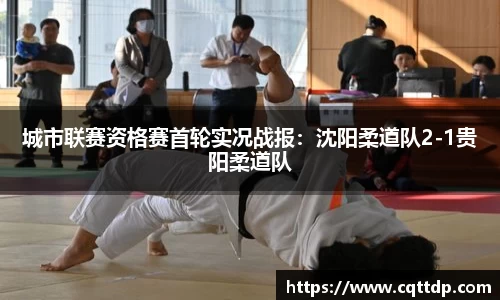 城市联赛资格赛首轮实况战报：沈阳柔道队2-1贵阳柔道队