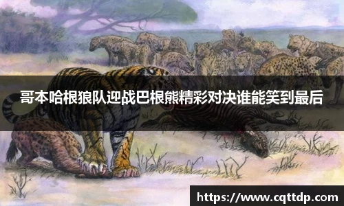 哥本哈根狼队迎战巴根熊精彩对决谁能笑到最后