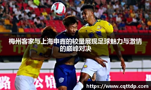 梅州客家与上海申鑫的较量展现足球魅力与激情的巅峰对决
