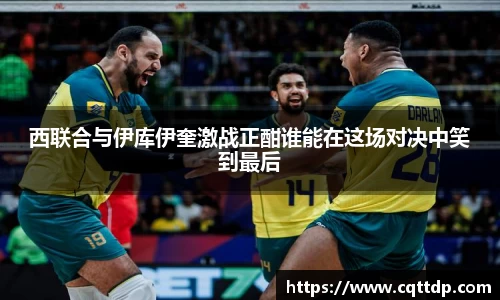 西联合与伊库伊奎激战正酣谁能在这场对决中笑到最后