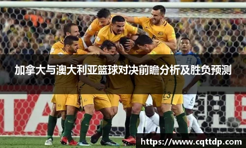 加拿大与澳大利亚篮球对决前瞻分析及胜负预测